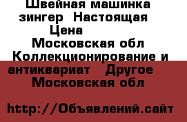 Швейная машинка--зингер. Настоящая. › Цена ­ 1 000 - Московская обл. Коллекционирование и антиквариат » Другое   . Московская обл.